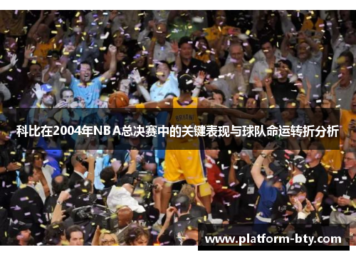 科比在2004年NBA总决赛中的关键表现与球队命运转折分析