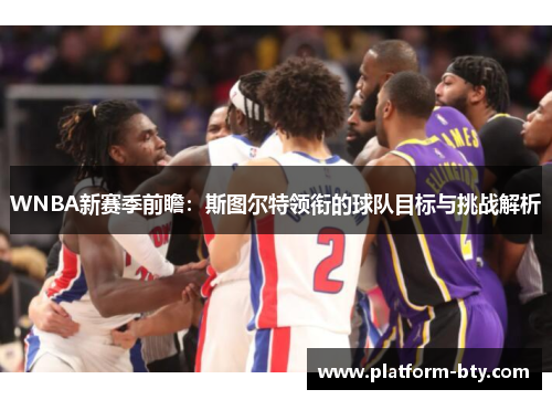 WNBA新赛季前瞻：斯图尔特领衔的球队目标与挑战解析