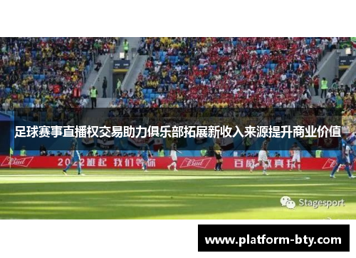 足球赛事直播权交易助力俱乐部拓展新收入来源提升商业价值