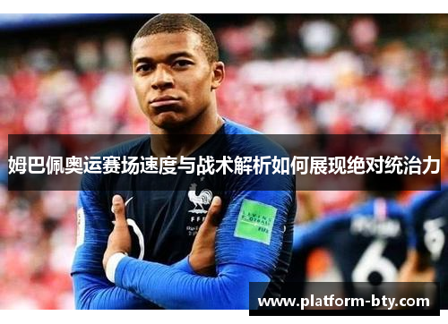 姆巴佩奥运赛场速度与战术解析如何展现绝对统治力
