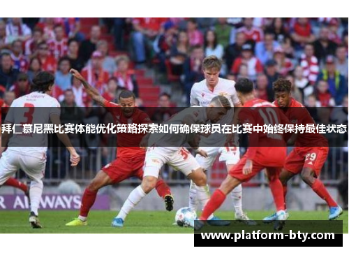 拜仁慕尼黑比赛体能优化策略探索如何确保球员在比赛中始终保持最佳状态