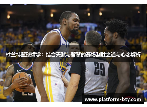 杜兰特篮球哲学：结合天赋与智慧的赛场制胜之道与心态解析