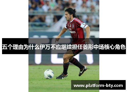 五个理由为什么伊万不应继续担任菱形中场核心角色