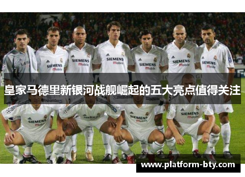 皇家马德里新银河战舰崛起的五大亮点值得关注