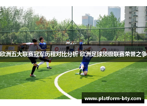 欧洲五大联赛冠军历程对比分析 欧洲足球顶级联赛荣誉之争