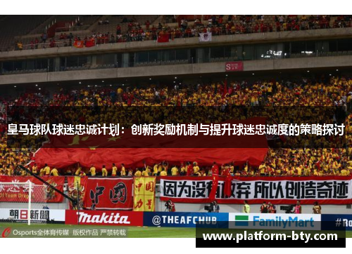 皇马球队球迷忠诚计划：创新奖励机制与提升球迷忠诚度的策略探讨