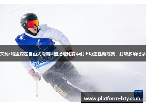 艾玛·哈里森在自由式滑雪U型场地比赛中创下历史性新成就，打破多项记录