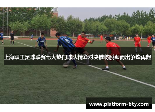 上海职工足球联赛七大热门球队精彩对决谁将脱颖而出争锋再起