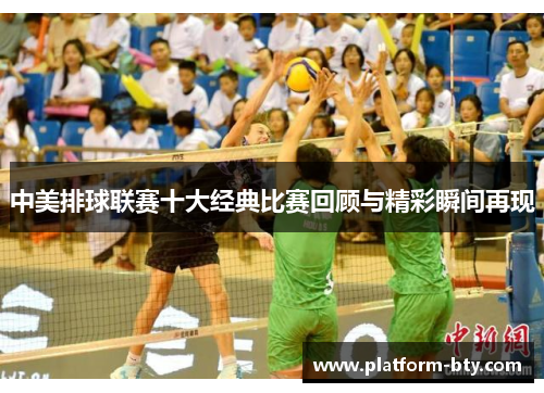 中美排球联赛十大经典比赛回顾与精彩瞬间再现