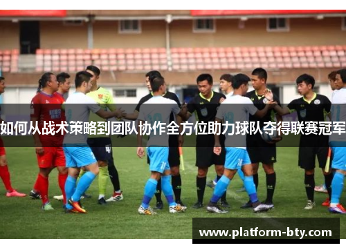 如何从战术策略到团队协作全方位助力球队夺得联赛冠军