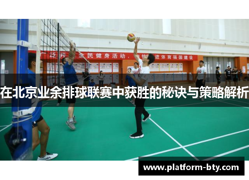 在北京业余排球联赛中获胜的秘诀与策略解析