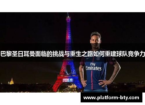 巴黎圣日耳曼面临的挑战与重生之路如何重建球队竞争力