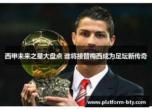 西甲未来之星大盘点 谁将接替梅西成为足坛新传奇