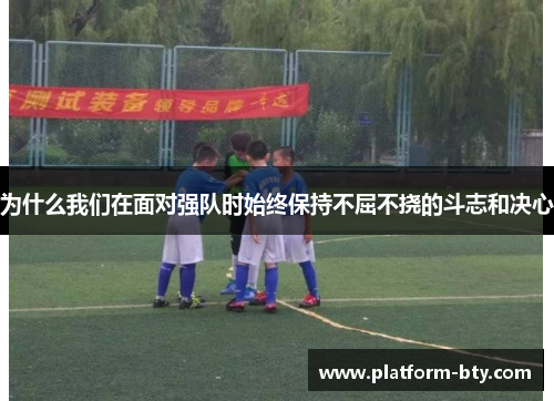 为什么我们在面对强队时始终保持不屈不挠的斗志和决心