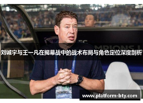 刘诚宇与王一凡在揭幕战中的战术布局与角色定位深度剖析