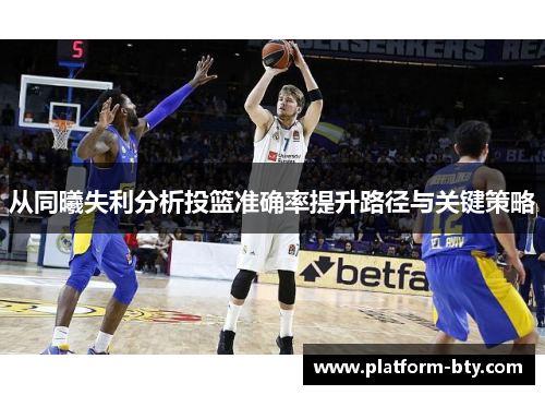 从同曦失利分析投篮准确率提升路径与关键策略