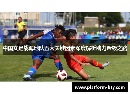中国女足战海地队五大关键因素深度解析助力晋级之路