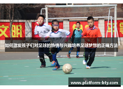 如何激发孩子们对足球的热情与兴趣培养足球梦想的正确方法