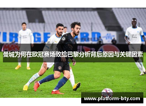 曼城为何在欧冠赛场败给巴黎分析背后原因与关键因素