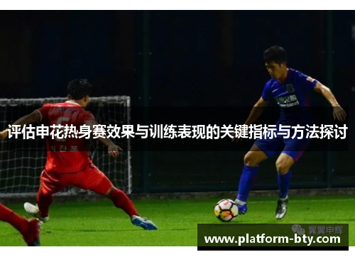 评估申花热身赛效果与训练表现的关键指标与方法探讨