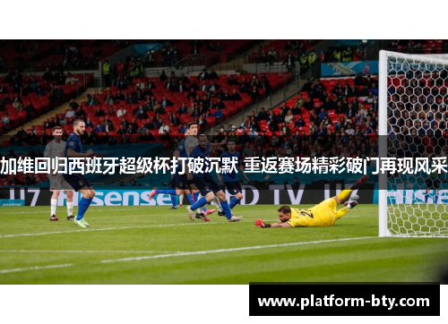 加维回归西班牙超级杯打破沉默 重返赛场精彩破门再现风采