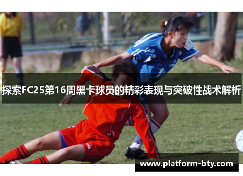 探索FC25第16周黑卡球员的精彩表现与突破性战术解析