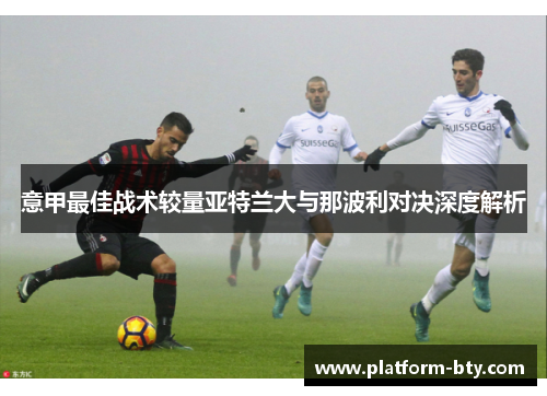 意甲最佳战术较量亚特兰大与那波利对决深度解析