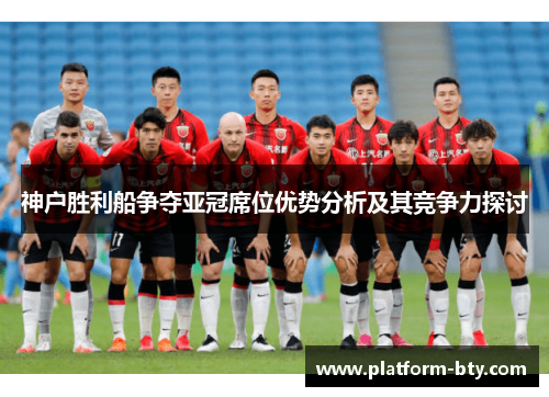 神户胜利船争夺亚冠席位优势分析及其竞争力探讨