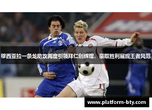 穆西亚拉一条龙助攻再度引领拜仁创辉煌，豪取胜利展现王者风范