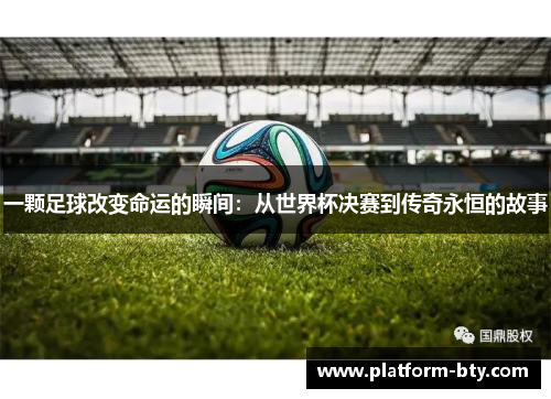一颗足球改变命运的瞬间：从世界杯决赛到传奇永恒的故事
