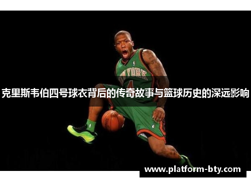 克里斯韦伯四号球衣背后的传奇故事与篮球历史的深远影响