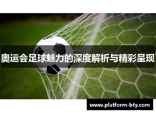 奥运会足球魅力的深度解析与精彩呈现