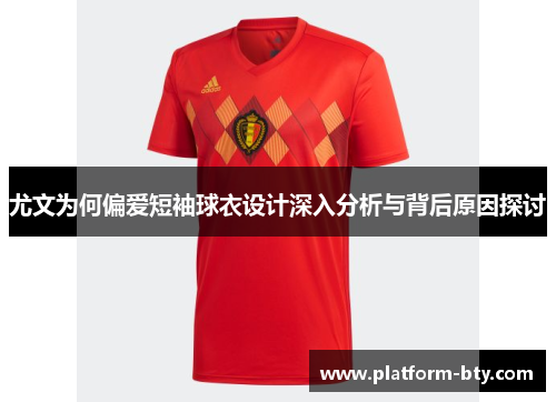 尤文为何偏爱短袖球衣设计深入分析与背后原因探讨