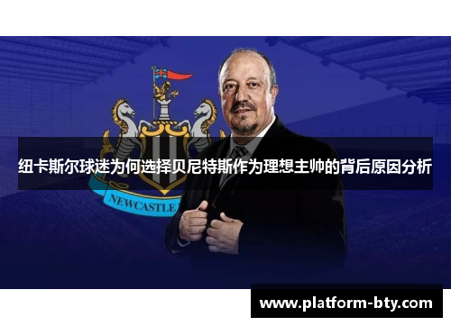 纽卡斯尔球迷为何选择贝尼特斯作为理想主帅的背后原因分析