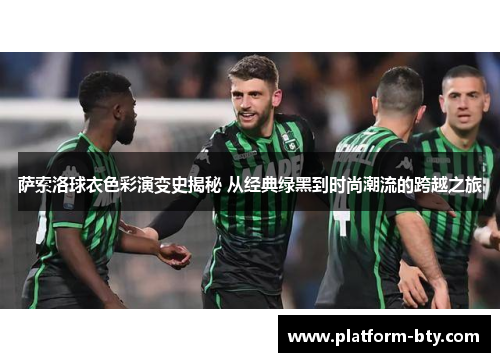 萨索洛球衣色彩演变史揭秘 从经典绿黑到时尚潮流的跨越之旅