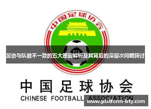 足协与队徽不一致的五大原因解析及其背后的深层次问题探讨