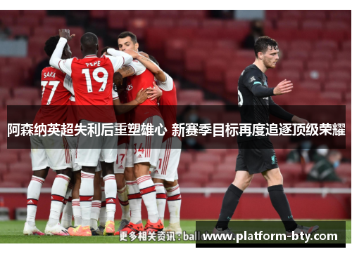 阿森纳英超失利后重塑雄心 新赛季目标再度追逐顶级荣耀