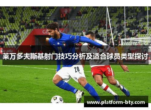 莱万多夫斯基射门技巧分析及适合球员类型探讨 莱万多夫斯基射门技巧分析及适合球员类型探讨