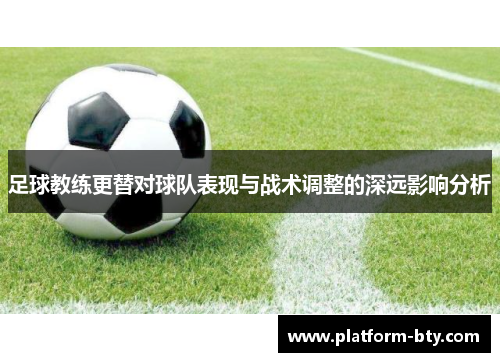 足球教练更替对球队表现与战术调整的深远影响分析 足球教练更替对球队表现与战术调整的深远影响分析