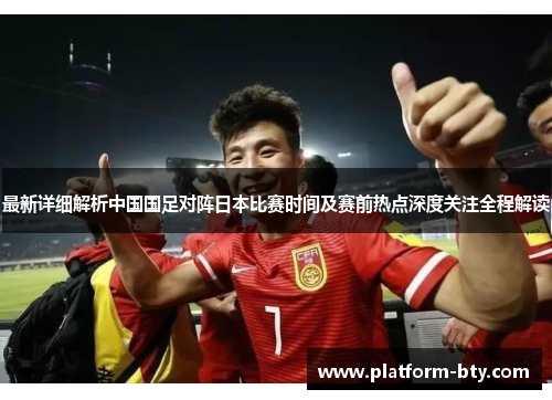 最新详细解析中国国足对阵日本比赛时间及赛前热点深度关注全程解读 最新详细解析中国国足对阵日本比赛时间及赛前热点深度关注全程解读