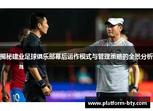 揭秘建业足球俱乐部幕后运作模式与管理策略的全景分析