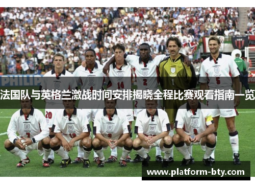 法国队与英格兰激战时间安排揭晓全程比赛观看指南一览