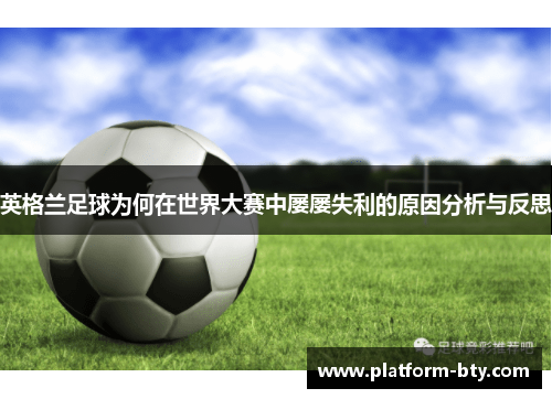 英格兰足球为何在世界大赛中屡屡失利的原因分析与反思