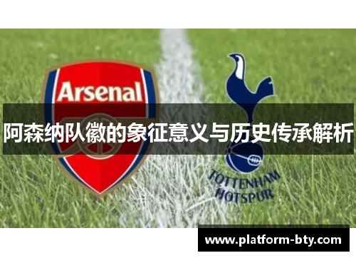 阿森纳队徽的象征意义与历史传承解析 阿森纳队徽的象征意义与历史传承解析