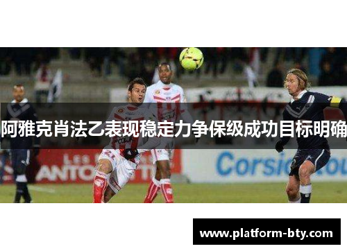 阿雅克肖法乙表现稳定力争保级成功目标明确