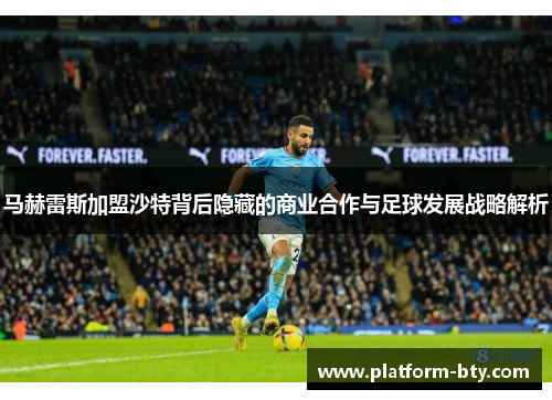 马赫雷斯加盟沙特背后隐藏的商业合作与足球发展战略解析