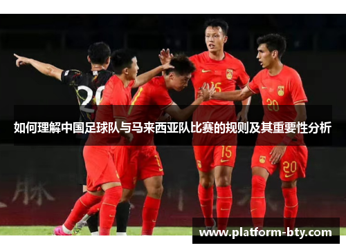 如何理解中国足球队与马来西亚队比赛的规则及其重要性分析