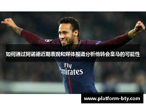 如何通过阿诺德近期表现和媒体报道分析他转会皇马的可能性